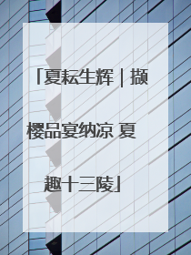 夏耘生辉｜撷樱品宴纳凉 夏趣十三陵