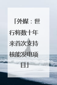 外媒：世行将数十年来首次支持核能发电项目
