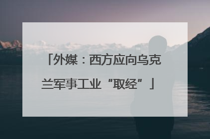 外媒：西方应向乌克兰军事工业“取经”