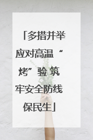 多措并举应对高温“烤”验 筑牢安全防线保民生