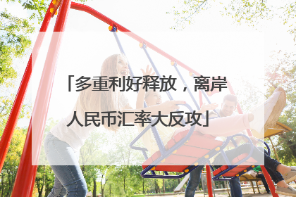 多重利好释放，离岸人民币汇率大反攻