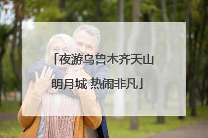 夜游乌鲁木齐天山明月城 热闹非凡