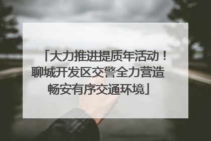 大力推进提质年活动！聊城开发区交警全力营造畅安有序交通环境
