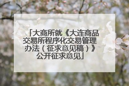 大商所就《大连商品交易所程序化交易管理办法（征求意见稿）》公开征求意见