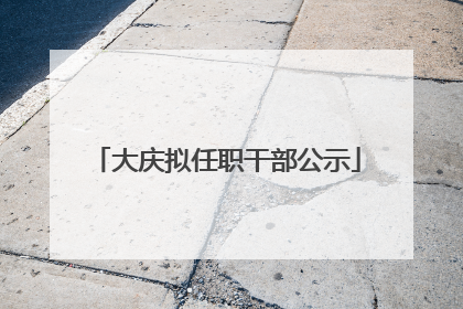 大庆拟任职干部公示