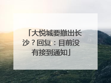 大悦城要撤出长沙？回复：目前没有接到通知
