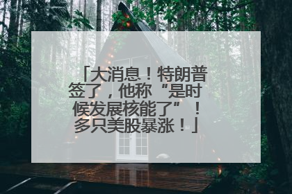 大消息！特朗普签了，他称“是时候发展核能了”！多只美股暴涨！