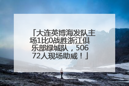 大连英博海发队主场1比0战胜浙江俱乐部绿城队，50672人现场助威！