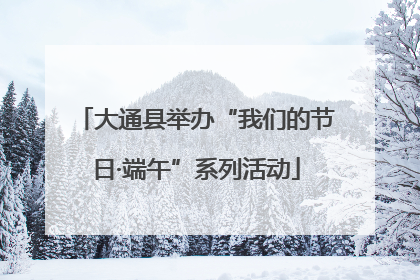 大通县举办“我们的节日·端午”系列活动