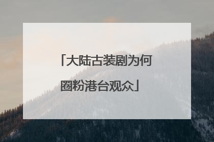 大陆古装剧为何圈粉港台观众