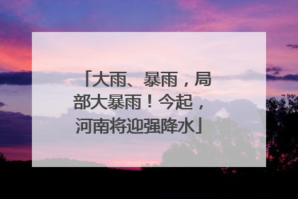大雨、暴雨，局部大暴雨！今起，河南将迎强降水