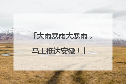 大雨暴雨大暴雨，马上抵达安徽！