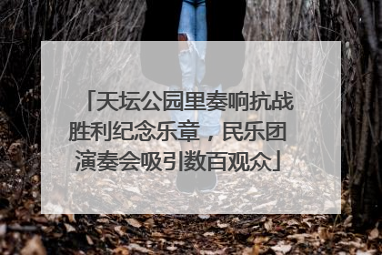 天坛公园里奏响抗战胜利纪念乐章，民乐团演奏会吸引数百观众
