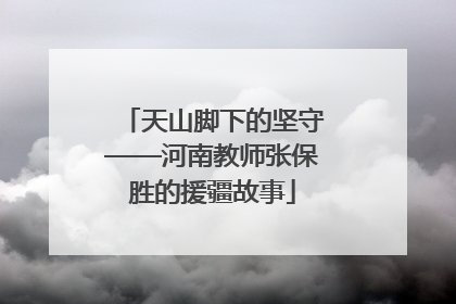 天山脚下的坚守——河南教师张保胜的援疆故事