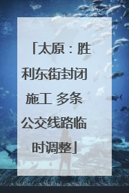 太原：胜利东街封闭施工 多条公交线路临时调整