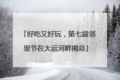 好吃又好玩，第七届邻里节在大运河畔揭幕