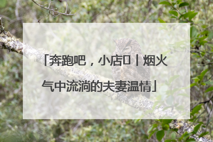 奔跑吧，小店㊱丨烟火气中流淌的夫妻温情