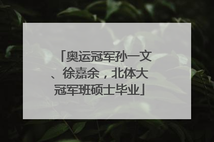 奥运冠军孙一文、徐嘉余，北体大冠军班硕士毕业