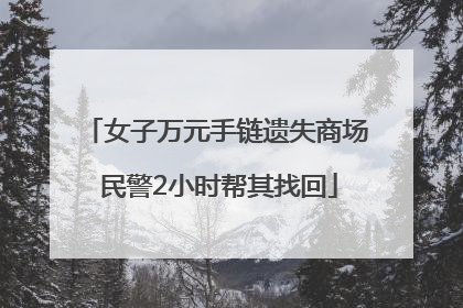 女子万元手链遗失商场 民警2小时帮其找回
