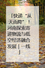 快递“从天而降”！河南探索寄递物流与低空经济融合发展｜一线