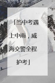当中考遇上中雨，威海交警全程护考