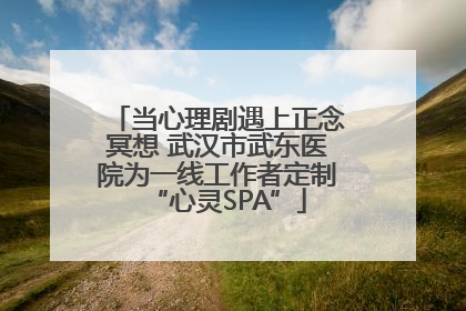 当心理剧遇上正念冥想 武汉市武东医院为一线工作者定制“心灵SPA”