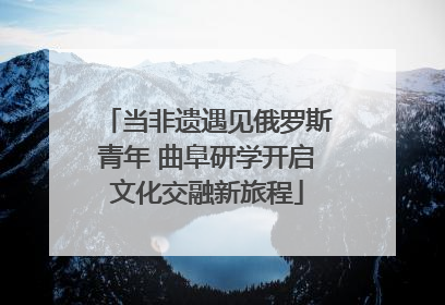 当非遗遇见俄罗斯青年 曲阜研学开启文化交融新旅程