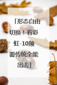 形态自由切换！看彩虹-10颠覆传统全能出击