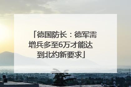 德国防长：德军需增兵多至6万才能达到北约新要求