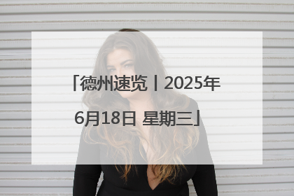 德州速览丨2025年6月18日 星期三