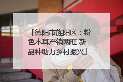 德阳市旌阳区：粉色木耳产销两旺 新品种助力乡村振兴