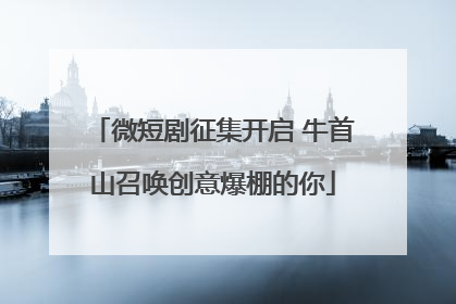 微短剧征集开启 牛首山召唤创意爆棚的你