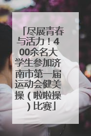 尽展青春与活力！400余名大学生参加济南市第一届运动会健美操（啦啦操）比赛