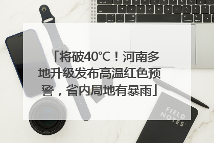将破40℃！河南多地升级发布高温红色预警，省内局地有暴雨