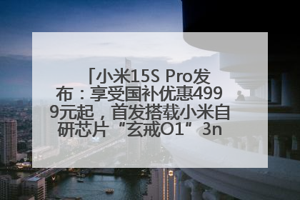 小米15S Pro发布：享受国补优惠4999元起，首发搭载小米自研芯片“玄戒O1”3nm旗舰处理器