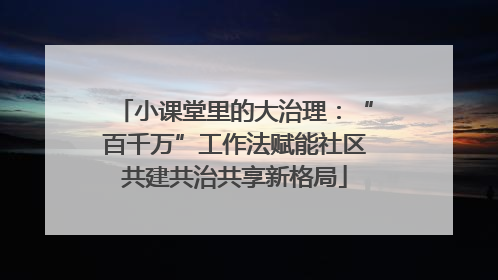 小课堂里的大治理：“百千万”工作法赋能社区共建共治共享新格局