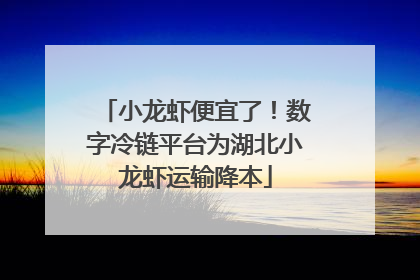 小龙虾便宜了！数字冷链平台为湖北小龙虾运输降本
