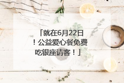 就在6月22日！公益爱心餐免费吃银座请客！