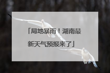 局地暴雨！湖南最新天气预报来了