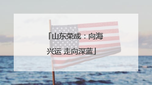 山东荣成：向海兴运 走向深蓝