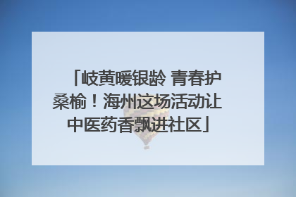 岐黄暖银龄 青春护桑榆！海州这场活动让中医药香飘进社区