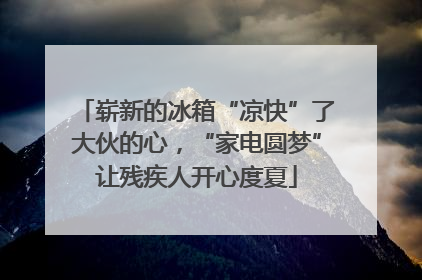 崭新的冰箱“凉快”了大伙的心，“家电圆梦”让残疾人开心度夏