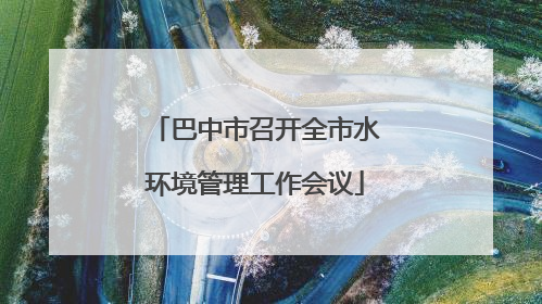 巴中市召开全市水环境管理工作会议