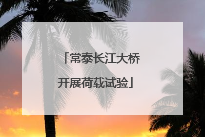 常泰长江大桥开展荷载试验
