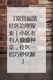 常营福第社区治理探索｜小区老有人偷偷种菜，社区一招巧妙化解