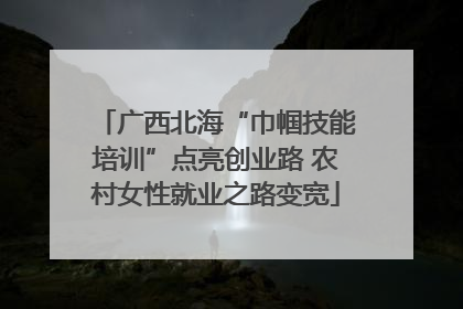广西北海“巾帼技能培训”点亮创业路 农村女性就业之路变宽
