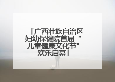 广西壮族自治区妇幼保健院首届“儿童健康文化节”欢乐启幕