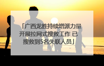 广西龙胜持续增派力量开展拉网式搜救工作 已搜救到5名失联人员