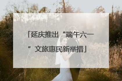延庆推出“端午六一”文旅惠民新举措