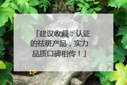 建议收藏：认证的祛斑产品，实力品质口碑相传！